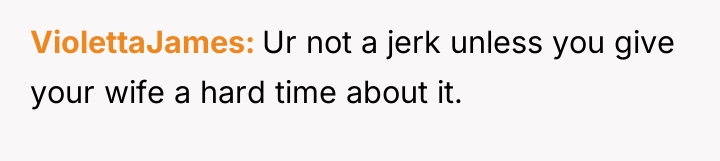 ViolettaJames Ur not a jerk unless you give your wife...