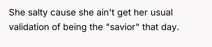 She salty cause she ain't get her usual validation of...