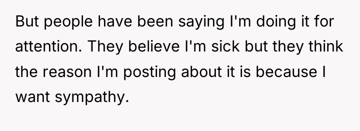 But people have been saying I'm doing it for attention....
