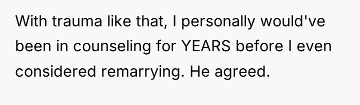 With trauma like that, I personally would've been in counseling...
