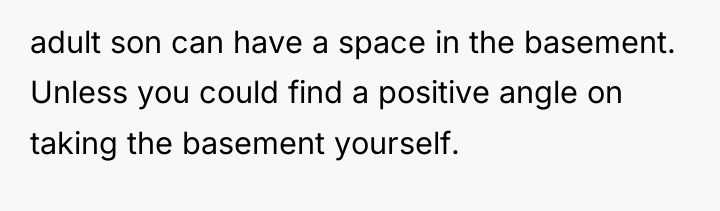 adult son can have a space in the basement. Unless...
