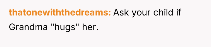 thatonewiththedreams Ask your child if Grandma "hugs" her.