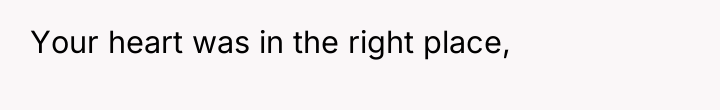 Your heart was in the right place,