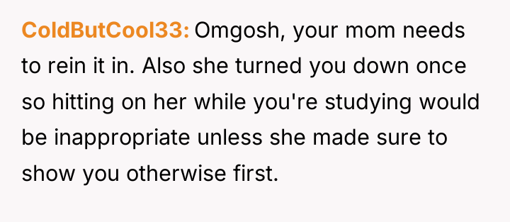 ColdButCool33 Omgosh, your mom needs to rein it in. Also...
