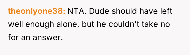 theonlyone38 NTA. Dude should have left well enough alone, but...