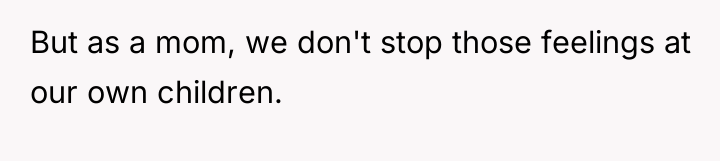 But as a mom, we don't stop those feelings at...