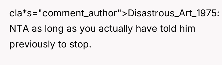 cla*s="comment_author">Disastrous_Art_1975: NTA as long as you actually have told him...