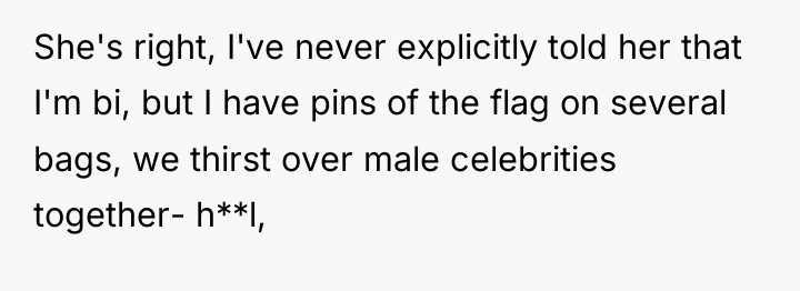 She's right, I've never explicitly told her that I'm bi,...