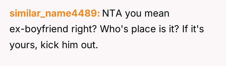 similar_name4489 NTA you mean ex-boyfriend right? Who's place is it?...