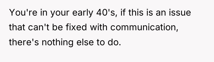 You're in your early 40's, if this is an issue...