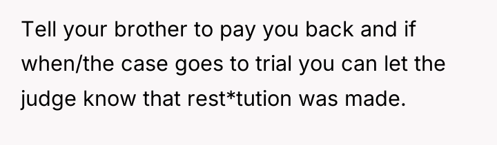 Tell your brother to pay you back and if when/the...