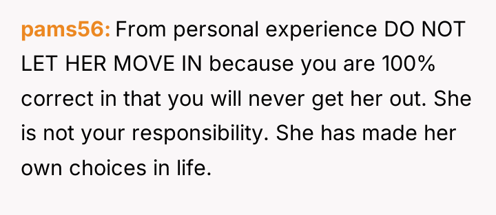 pams56 From personal experience DO NOT LET HER MOVE IN...