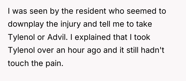 I was seen by the resident who seemed to downplay...
