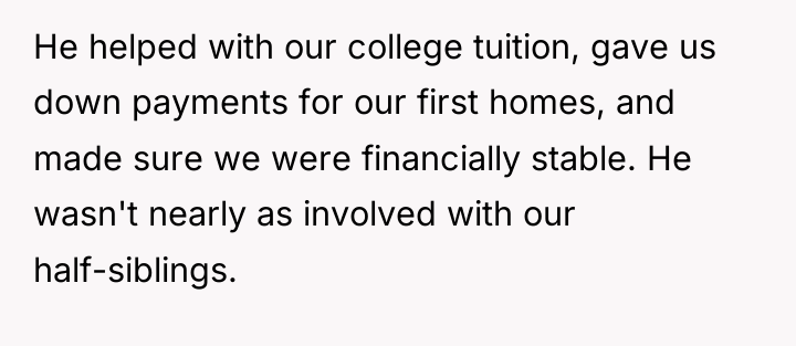 He helped with our college tuition, gave us down payments...