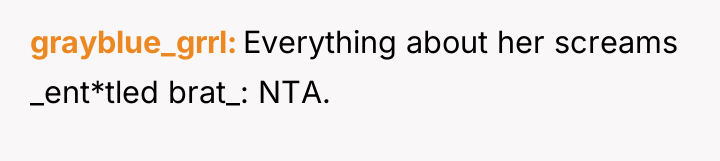 grayblue_grrl Everything about her screams _ent*tled brat_: NTA.