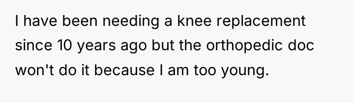 I have been needing a knee replacement since 10 years...