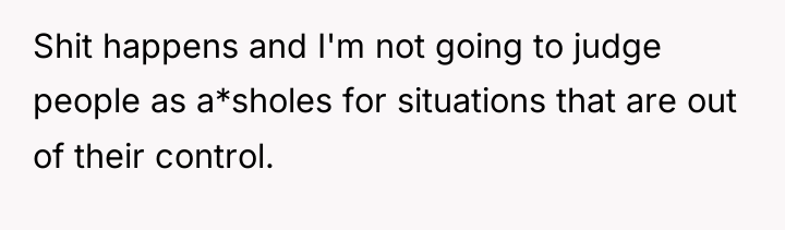 Shit happens and I'm not going to judge people as...