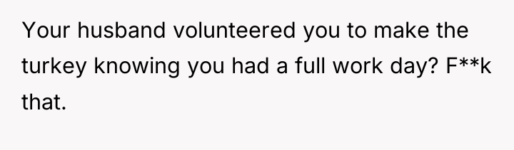 Your husband volunteered you to make the turkey knowing you...