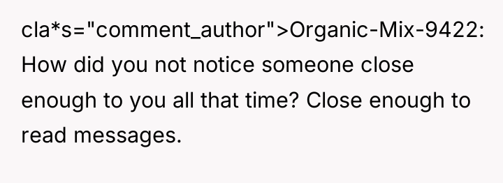 cla*s="comment_author">Organic-Mix-9422: How did you not notice someone close enough to...