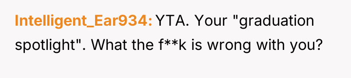 Intelligent_Ear934 YTA. Your "graduation spotlight". What the f**k is wrong...