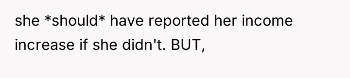 she *should* have reported her income increase if she didn't....