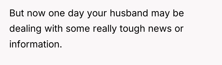 But now one day your husband may be dealing with...