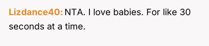 Lizdance40 NTA. I love babies. For like 30 seconds at...