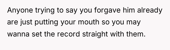 Anyone trying to say you forgave him already are just...