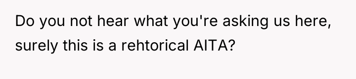 Do you not hear what you're asking us here, surely...