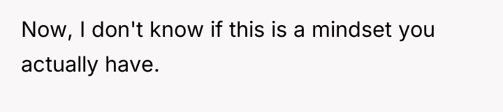 Now, I don't know if this is a mindset you...