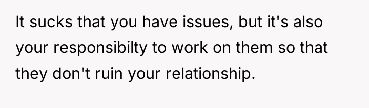 It sucks that you have issues, but it's also your...