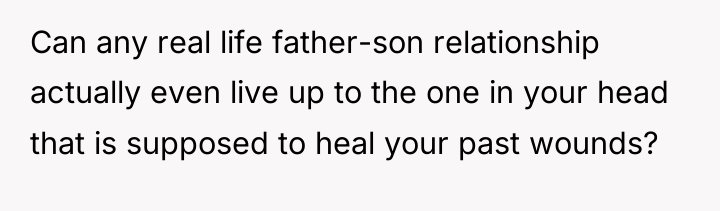 Can any real life father-son relationship actually even live up...