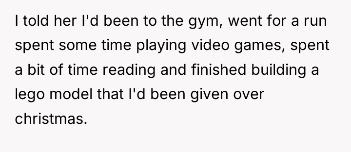 I told her I'd been to the gym, went for...