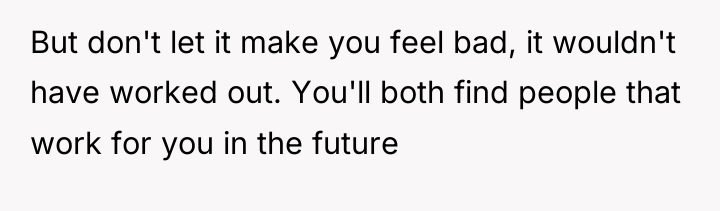 But don't let it make you feel bad, it wouldn't...