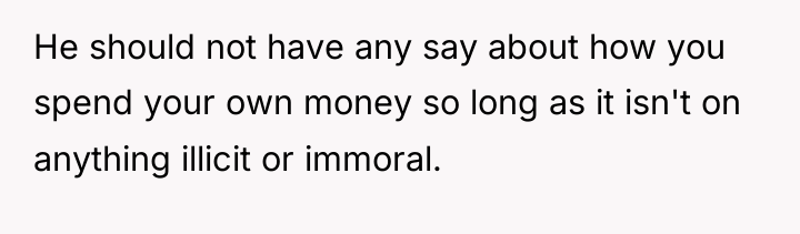He should not have any say about how you spend...