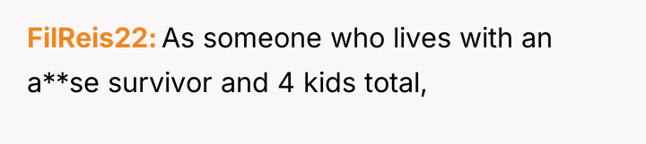 FilReis22 As someone who lives with an a**se survivor and...