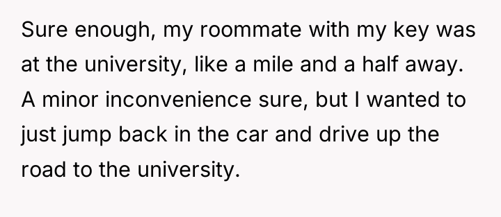 Sure enough, my roommate with my key was at the...