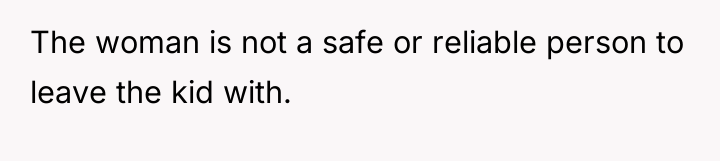 The woman is not a safe or reliable person to...