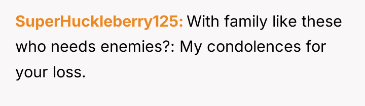 SuperHuckleberry125 With family like these who needs enemies?: My condolences...