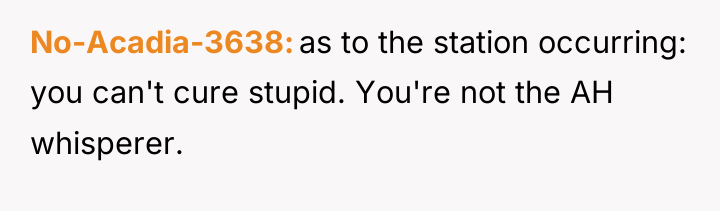 No-Acadia-3638 as to the station occurring: you can't cure stupid....