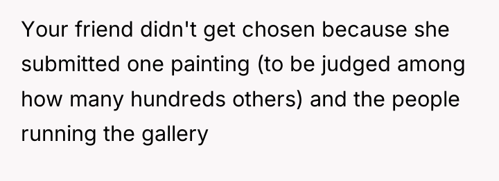 Your friend didn't get chosen because she submitted one painting...