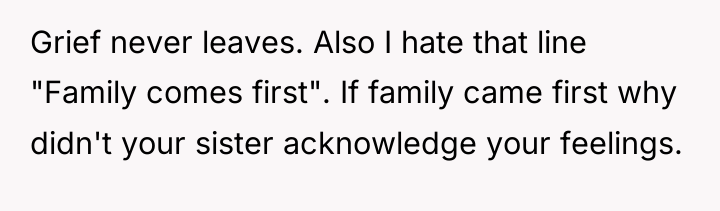 Grief never leaves. Also I hate that line "Family comes...