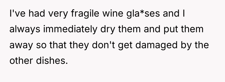 I've had very fragile wine gla*ses and I always immediately...