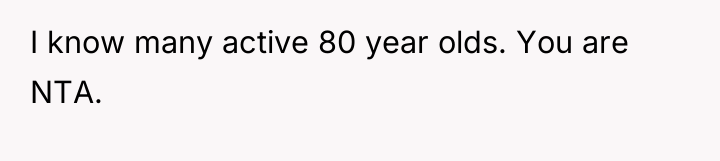 I know many active 80 year olds. You are NTA.