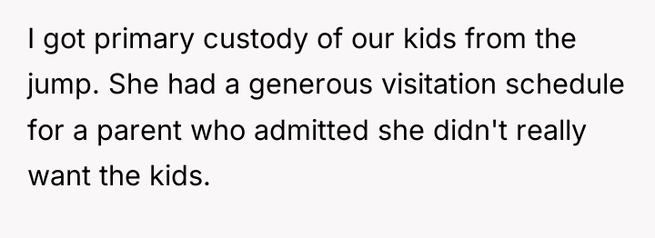 I got primary custody of our kids from the jump....
