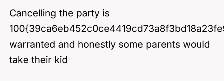 Cancelling the party is 100{39ca6eb452c0ce4419cd73a8f3bd18a23fe95ab4febb092bc2ab1b542eeea82f} warranted and honestly some parents...