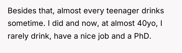 Besides that, almost every teenager drinks sometime. I did and...