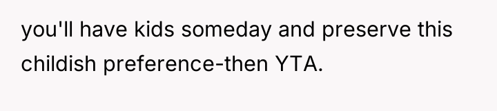 you'll have kids someday and preserve this childish preference-then YTA.