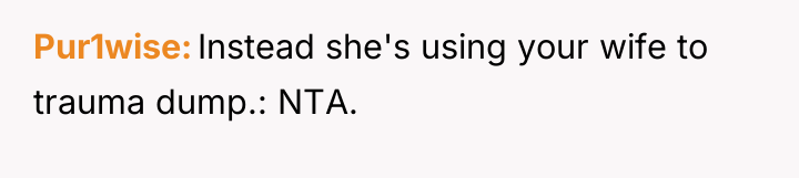 Pur1wise Instead she's using your wife to trauma dump.: NTA.