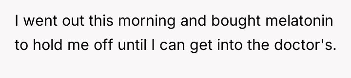 I went out this morning and bought melatonin to hold...